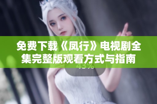 免费下载《凤行》电视剧全集完整版观看方式与指南