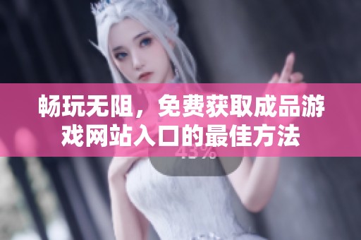 畅玩无阻，免费获取成品游戏网站入口的最佳方法
