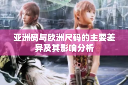 亚洲码与欧洲尺码的主要差异及其影响分析