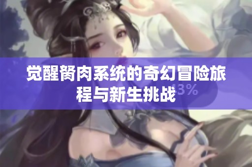 觉醒胬肉系统的奇幻冒险旅程与新生挑战