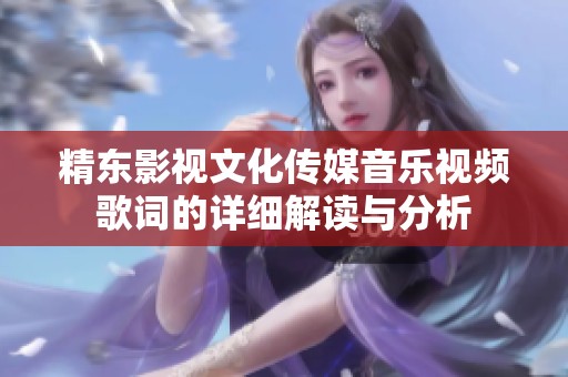 精东影视文化传媒音乐视频歌词的详细解读与分析