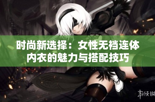 时尚新选择：女性无裆连体内衣的魅力与搭配技巧