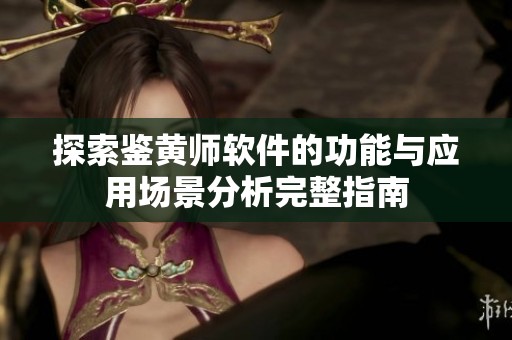 探索鉴黄师软件的功能与应用场景分析完整指南