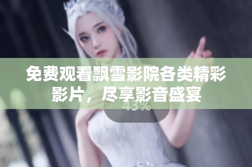 免费观看飘雪影院各类精彩影片，尽享影音盛宴