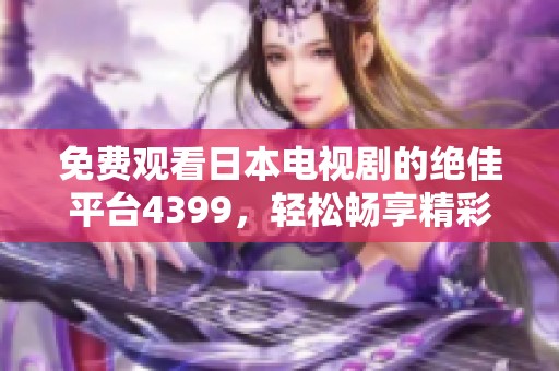 免费观看日本电视剧的绝佳平台4399，轻松畅享精彩剧情