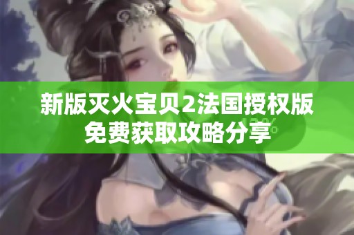 新版灭火宝贝2法国授权版免费获取攻略分享