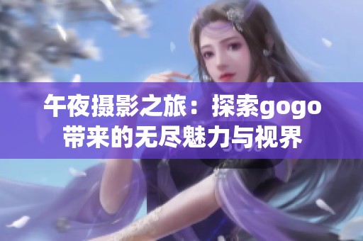 午夜摄影之旅：探索gogo带来的无尽魅力与视界