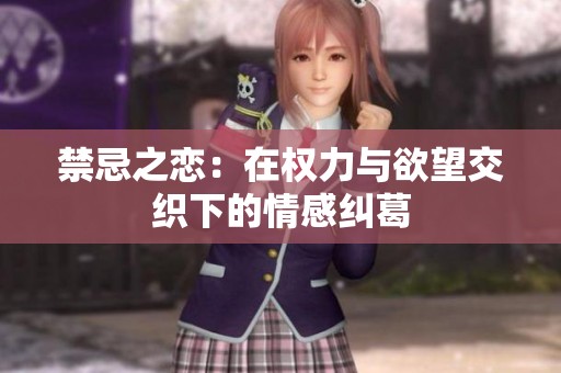 禁忌之恋：在权力与欲望交织下的情感纠葛