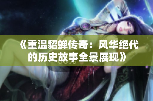 《重温貂蝉传奇：风华绝代的历史故事全景展现》