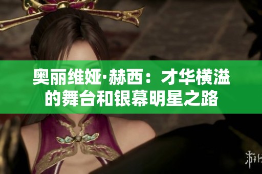 奥丽维娅·赫西：才华横溢的舞台和银幕明星之路