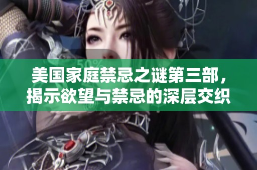 美国家庭禁忌之谜第三部，揭示欲望与禁忌的深层交织