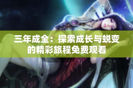 三年成全：探索成长与蜕变的精彩旅程免费观看