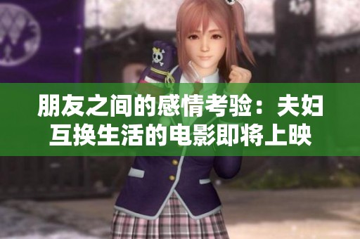 朋友之间的感情考验：夫妇互换生活的电影即将上映