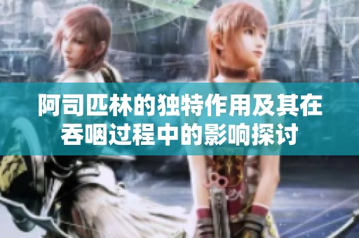 阿司匹林的独特作用及其在吞咽过程中的影响探讨