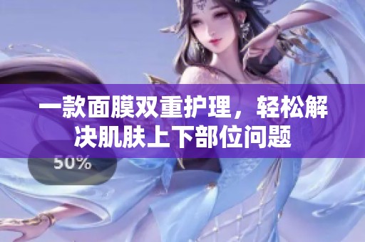 一款面膜双重护理，轻松解决肌肤上下部位问题