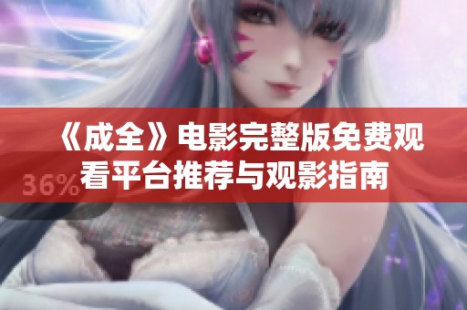 《成全》电影完整版免费观看平台推荐与观影指南
