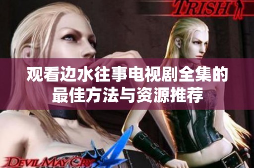 观看边水往事电视剧全集的最佳方法与资源推荐