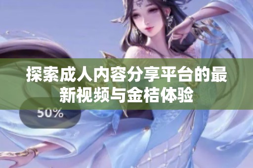 探索成人内容分享平台的最新视频与金桔体验