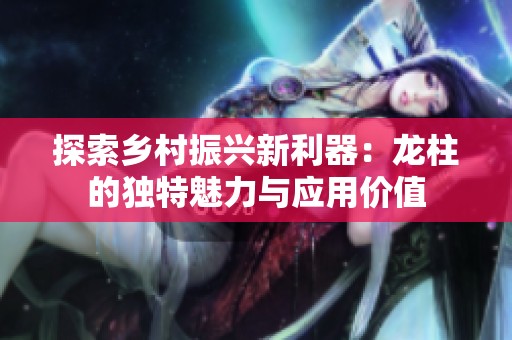 探索乡村振兴新利器：龙柱的独特魅力与应用价值