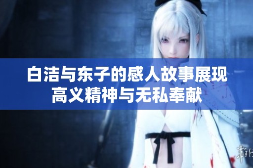 白洁与东子的感人故事展现高义精神与无私奉献