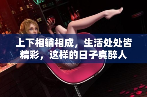 上下相辅相成，生活处处皆精彩，这样的日子真醉人