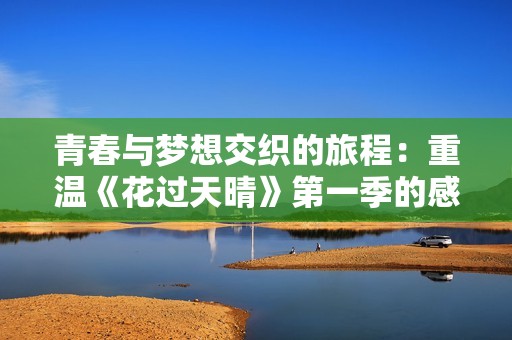 青春与梦想交织的旅程：重温《花过天晴》第一季的感动与启示