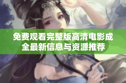免费观看完整版高清电影成全最新信息与资源推荐
