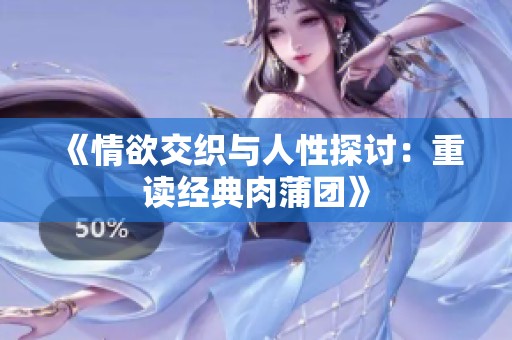 《情欲交织与人性探讨：重读经典肉蒲团》
