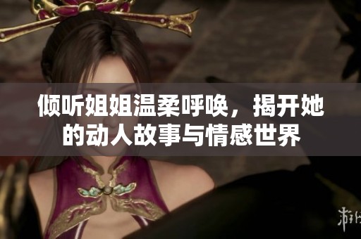 倾听姐姐温柔呼唤，揭开她的动人故事与情感世界
