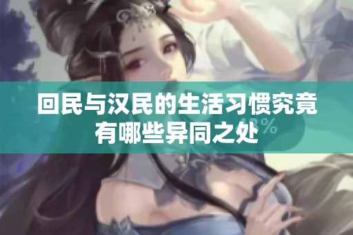 回民与汉民的生活习惯究竟有哪些异同之处