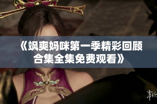 《飒爽妈咪第一季精彩回顾合集全集免费观看》