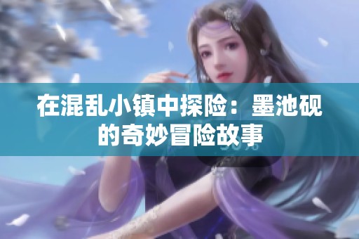 在混乱小镇中探险：墨池砚的奇妙冒险故事