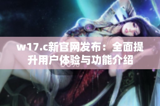 w17.c新官网发布：全面提升用户体验与功能介绍