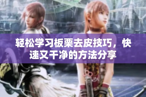 轻松学习板栗去皮技巧，快速又干净的方法分享
