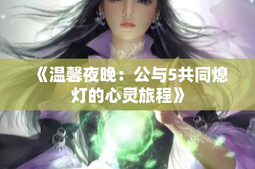 《温馨夜晚：公与5共同熄灯的心灵旅程》
