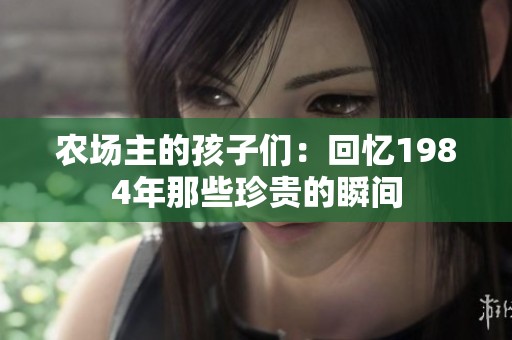 农场主的孩子们：回忆1984年那些珍贵的瞬间