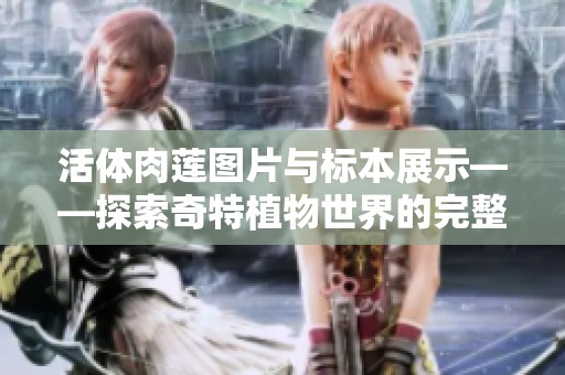 活体肉莲图片与标本展示——探索奇特植物世界的完整指南