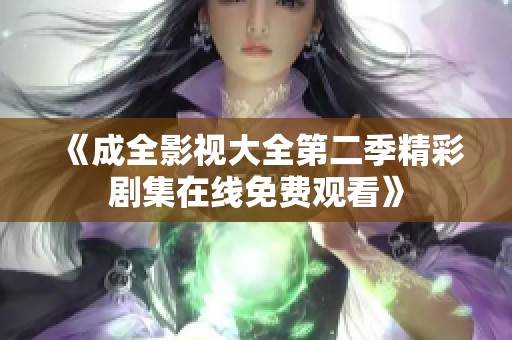 《成全影视大全第二季精彩剧集在线免费观看》