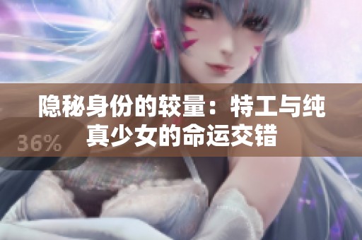 隐秘身份的较量：特工与纯真少女的命运交错