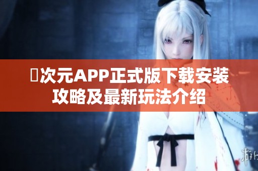 囧次元APP正式版下载安装攻略及最新玩法介绍