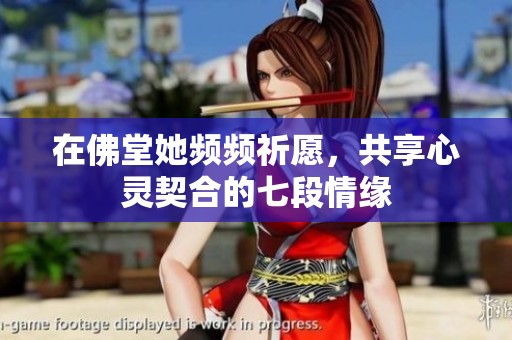 在佛堂她频频祈愿，共享心灵契合的七段情缘