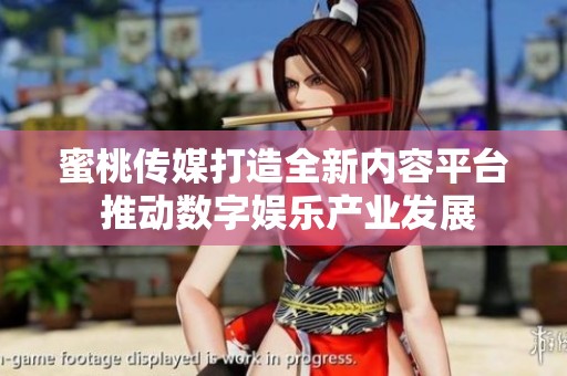 蜜桃传媒打造全新内容平台 推动数字娱乐产业发展