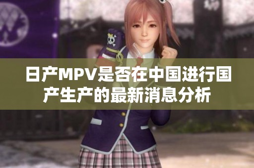 日产MPV是否在中国进行国产生产的最新消息分析