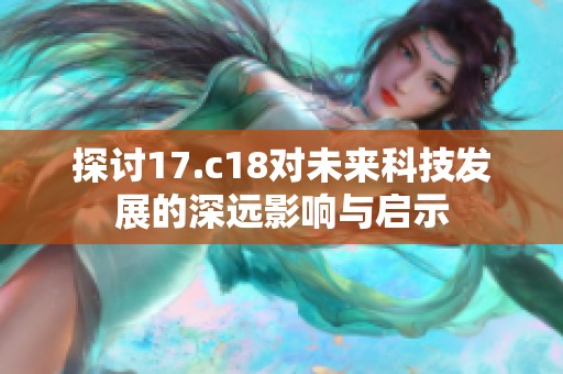 探讨17.c18对未来科技发展的深远影响与启示