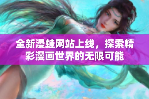 全新漫蛙网站上线，探索精彩漫画世界的无限可能