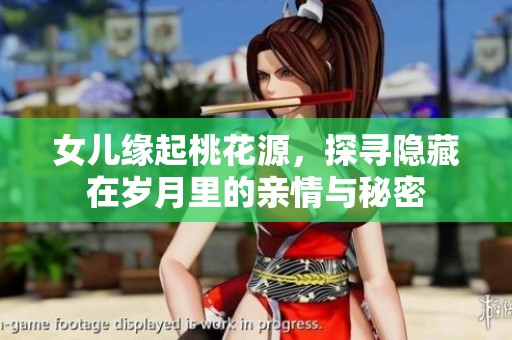 女儿缘起桃花源，探寻隐藏在岁月里的亲情与秘密