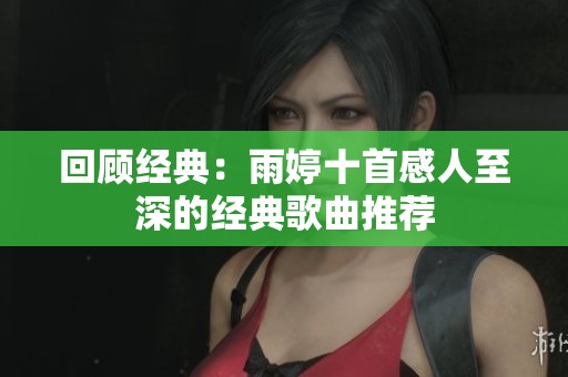 回顾经典：雨婷十首感人至深的经典歌曲推荐