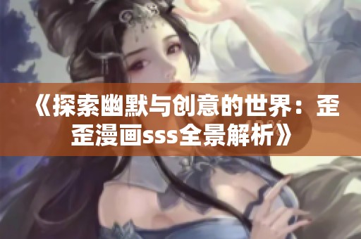 《探索幽默与创意的世界：歪歪漫画sss全景解析》