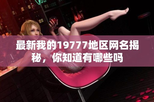 最新我的19777地区网名揭秘，你知道有哪些吗