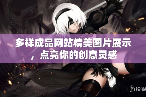多样成品网站精美图片展示，点亮你的创意灵感